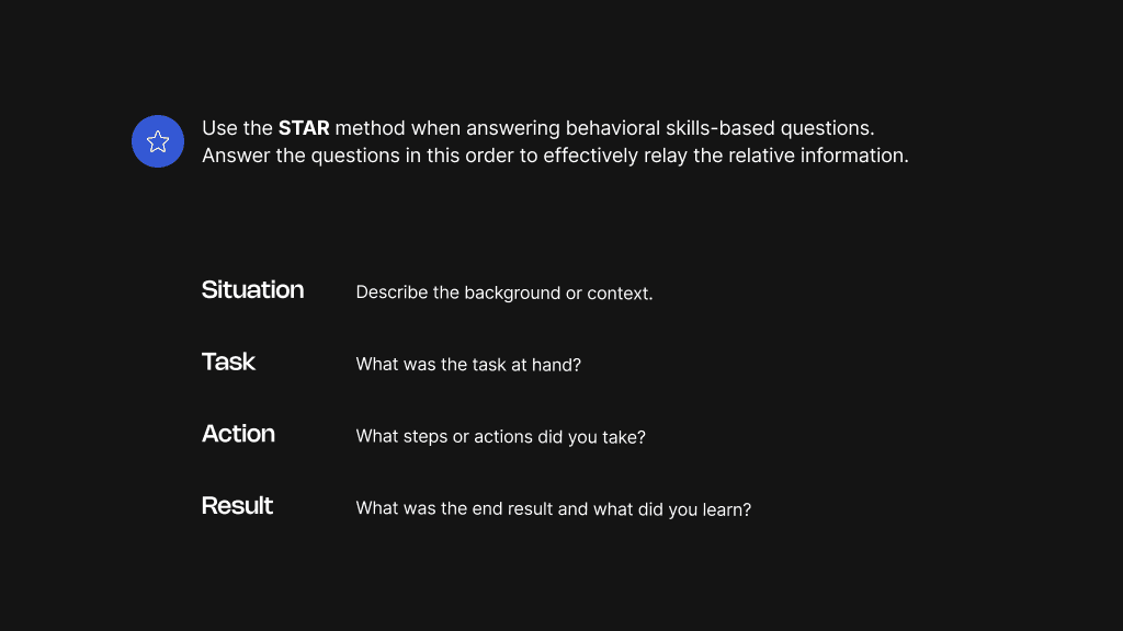 Top Tip: Use the STAR method when answering behavioral, skills-based questions (STAR equals Situation, Task, Action, Result).